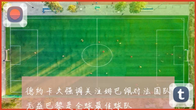 德约卡夫强调关注姆巴佩对法国队无益巴黎是全球最佳球队